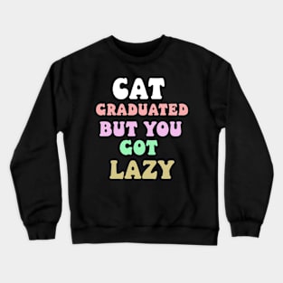 cat graduated but you got lazy Crewneck Sweatshirt